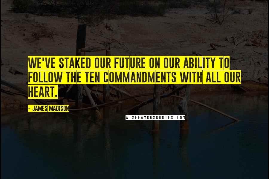 James Madison Quotes: We've staked our future on our ability to follow the Ten Commandments with all our heart.