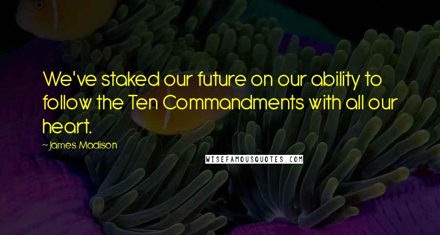 James Madison Quotes: We've staked our future on our ability to follow the Ten Commandments with all our heart.