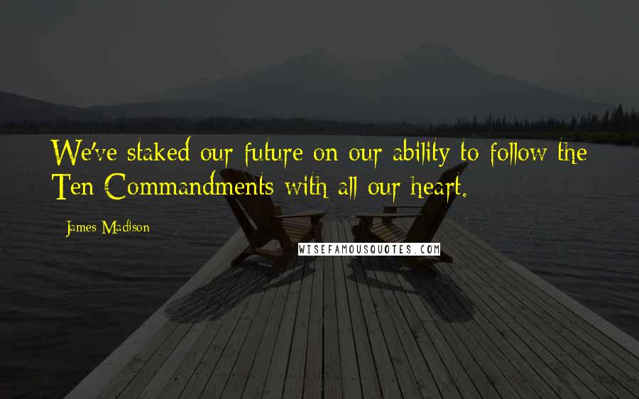 James Madison Quotes: We've staked our future on our ability to follow the Ten Commandments with all our heart.