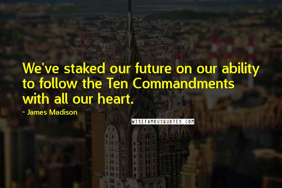 James Madison Quotes: We've staked our future on our ability to follow the Ten Commandments with all our heart.