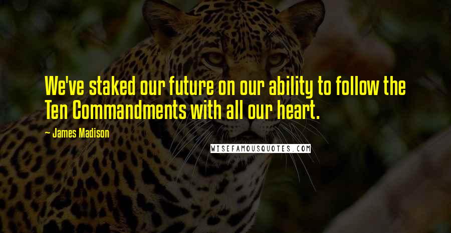 James Madison Quotes: We've staked our future on our ability to follow the Ten Commandments with all our heart.