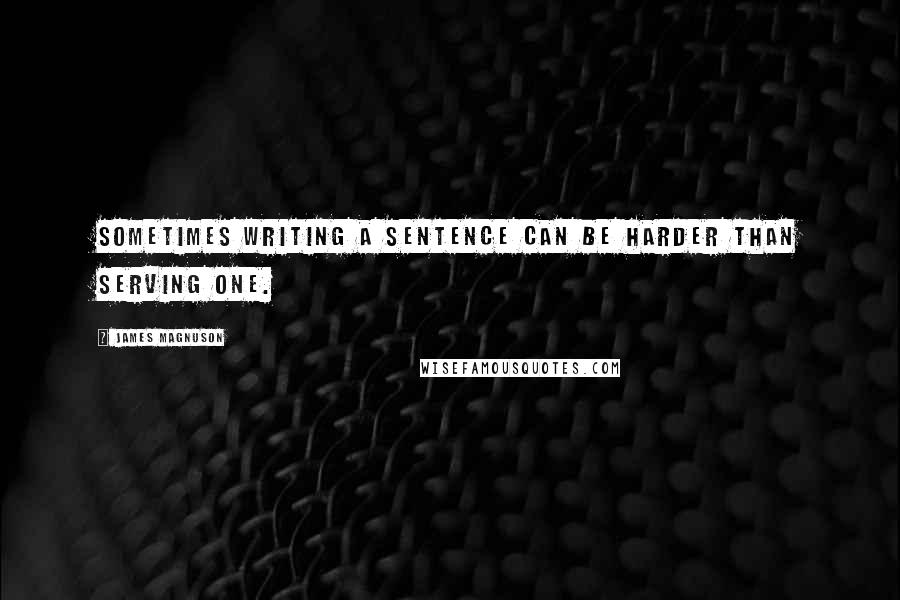 James Magnuson Quotes: Sometimes writing a sentence can be harder than serving one.