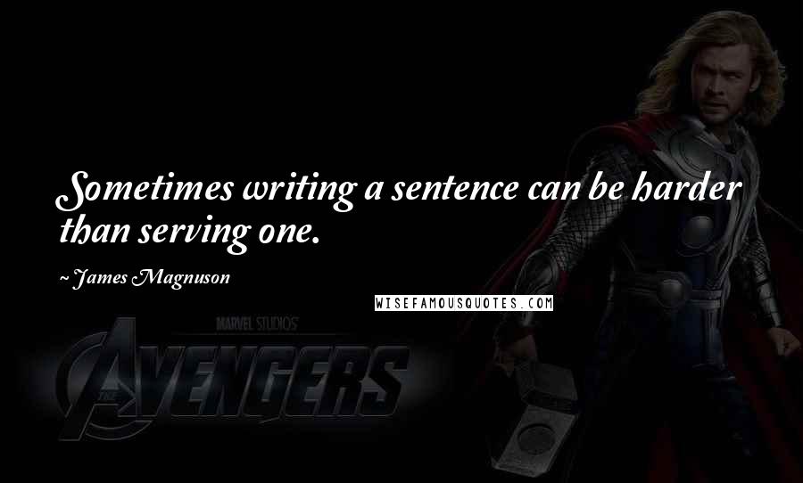 James Magnuson Quotes: Sometimes writing a sentence can be harder than serving one.