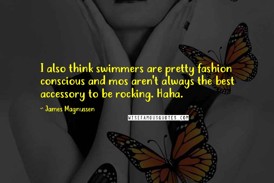 James Magnussen Quotes: I also think swimmers are pretty fashion conscious and mos aren't always the best accessory to be rocking. Haha.