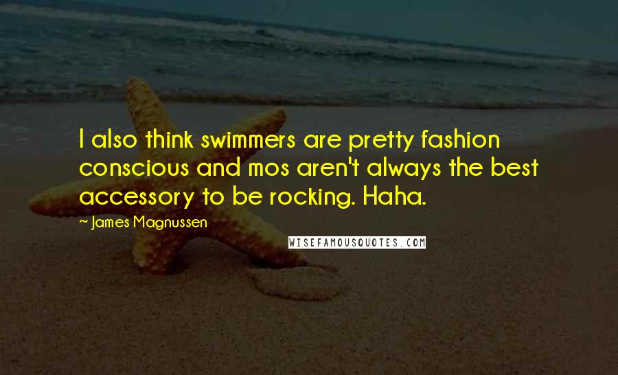 James Magnussen Quotes: I also think swimmers are pretty fashion conscious and mos aren't always the best accessory to be rocking. Haha.