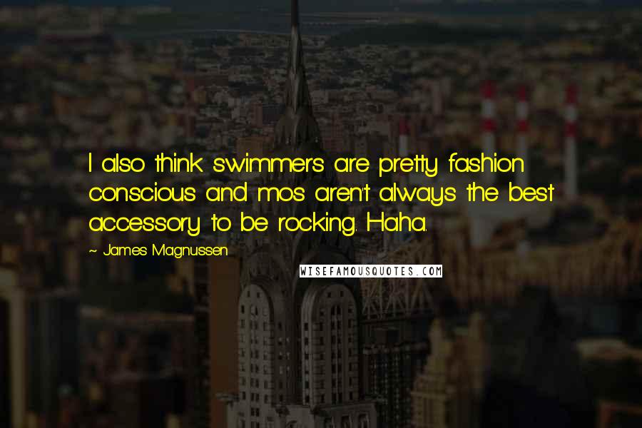 James Magnussen Quotes: I also think swimmers are pretty fashion conscious and mos aren't always the best accessory to be rocking. Haha.