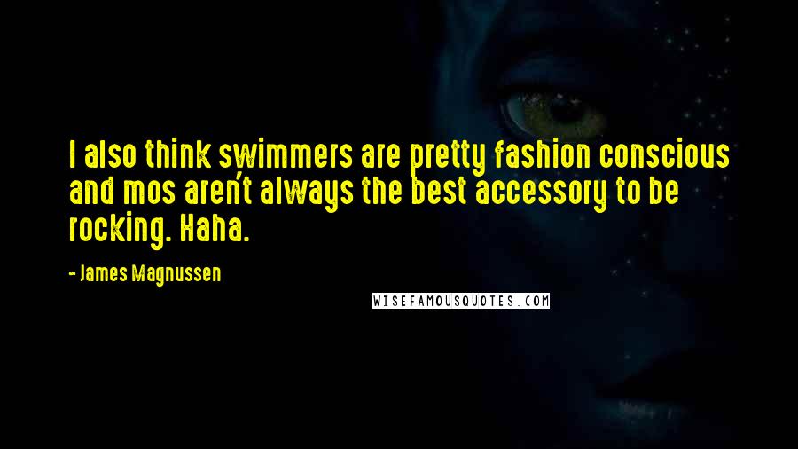 James Magnussen Quotes: I also think swimmers are pretty fashion conscious and mos aren't always the best accessory to be rocking. Haha.