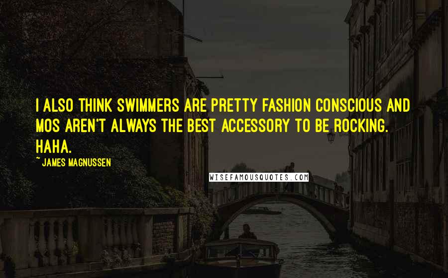James Magnussen Quotes: I also think swimmers are pretty fashion conscious and mos aren't always the best accessory to be rocking. Haha.