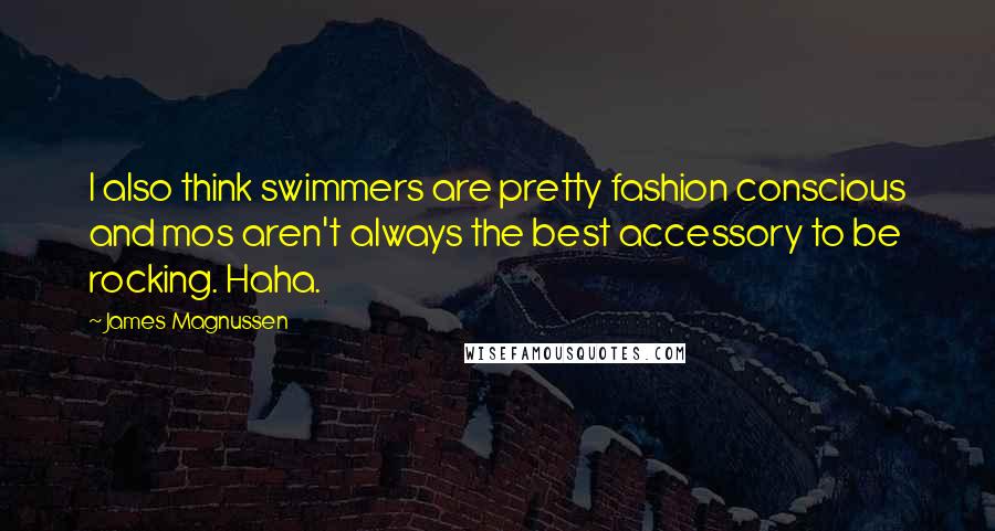 James Magnussen Quotes: I also think swimmers are pretty fashion conscious and mos aren't always the best accessory to be rocking. Haha.