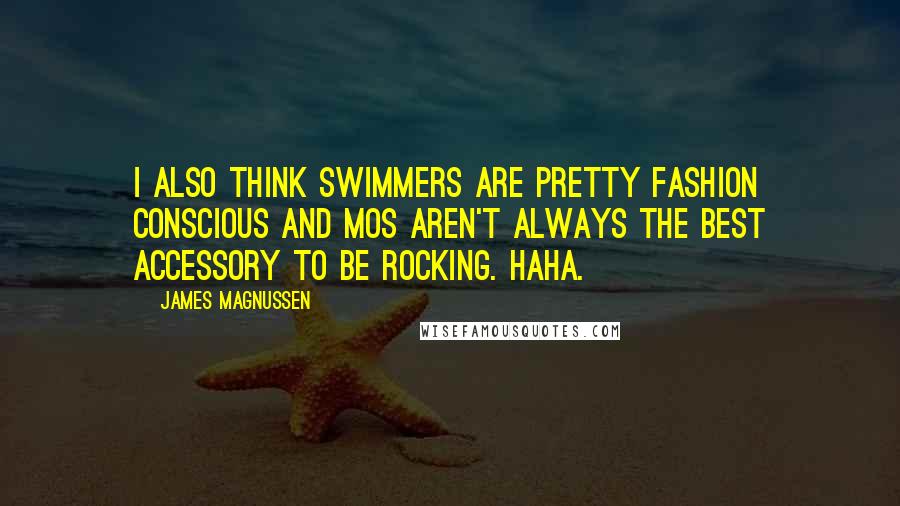 James Magnussen Quotes: I also think swimmers are pretty fashion conscious and mos aren't always the best accessory to be rocking. Haha.