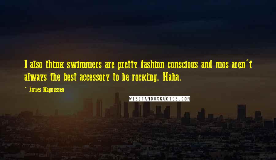 James Magnussen Quotes: I also think swimmers are pretty fashion conscious and mos aren't always the best accessory to be rocking. Haha.