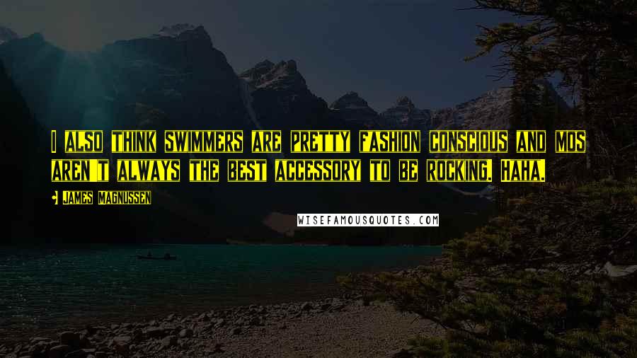 James Magnussen Quotes: I also think swimmers are pretty fashion conscious and mos aren't always the best accessory to be rocking. Haha.