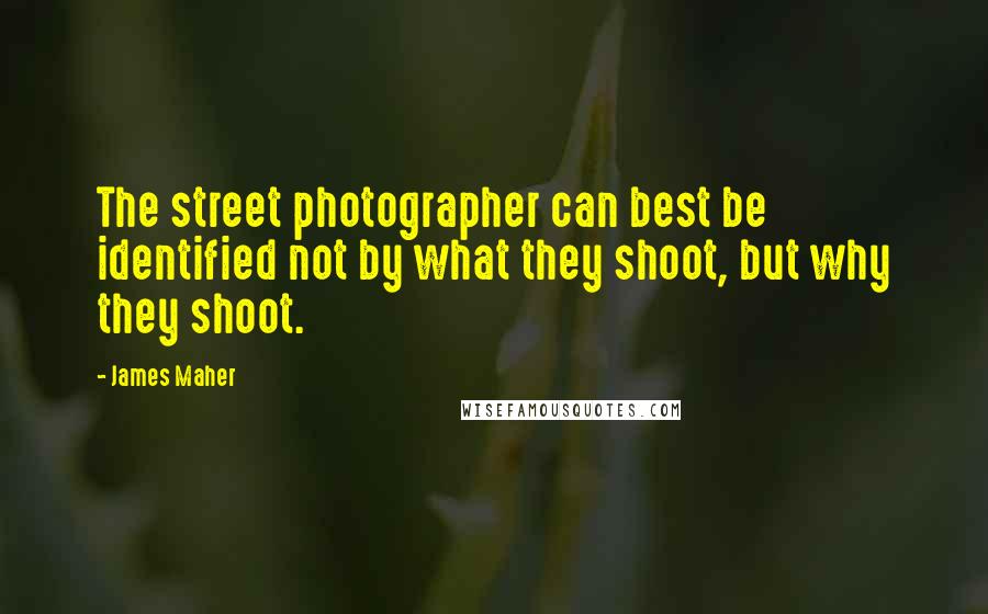 James Maher Quotes: The street photographer can best be identified not by what they shoot, but why they shoot.