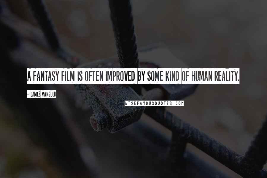 James Mangold Quotes: A fantasy film is often improved by some kind of human reality.