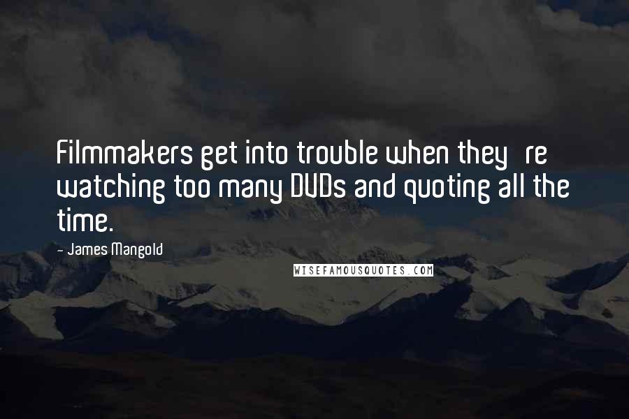 James Mangold Quotes: Filmmakers get into trouble when they're watching too many DVDs and quoting all the time.