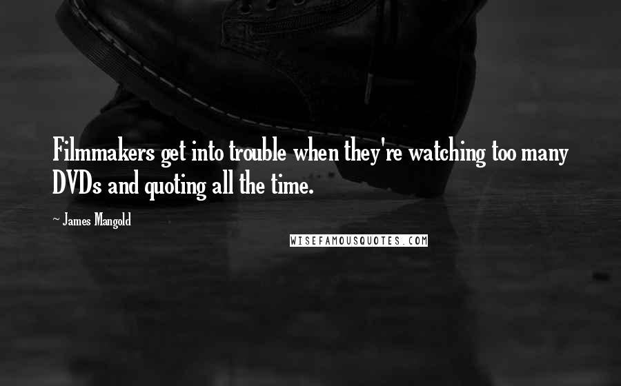 James Mangold Quotes: Filmmakers get into trouble when they're watching too many DVDs and quoting all the time.