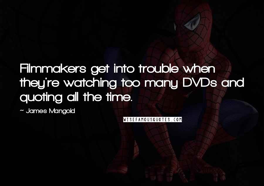 James Mangold Quotes: Filmmakers get into trouble when they're watching too many DVDs and quoting all the time.