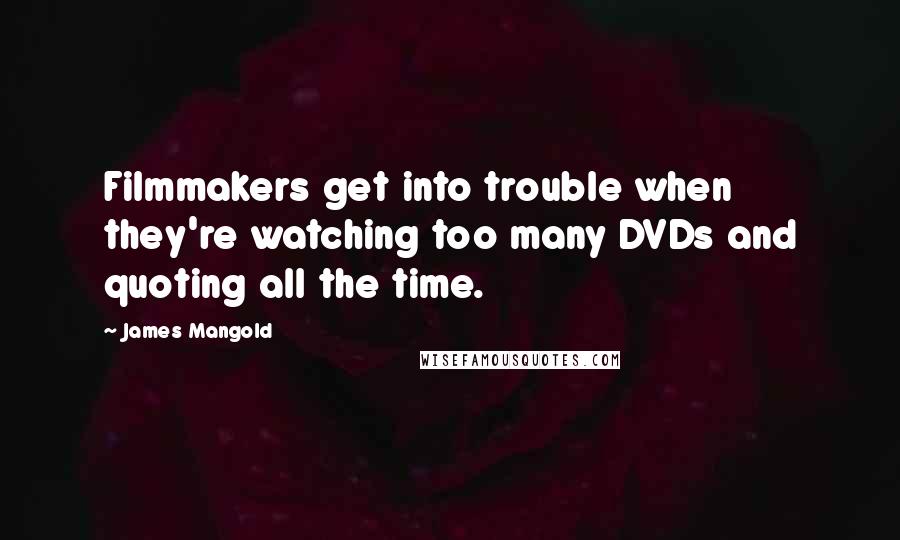 James Mangold Quotes: Filmmakers get into trouble when they're watching too many DVDs and quoting all the time.