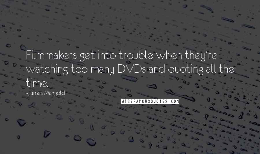 James Mangold Quotes: Filmmakers get into trouble when they're watching too many DVDs and quoting all the time.