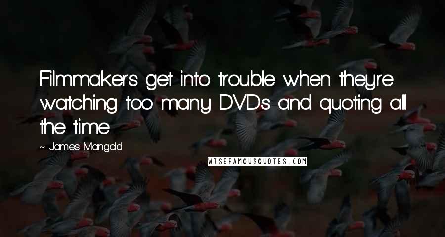 James Mangold Quotes: Filmmakers get into trouble when they're watching too many DVDs and quoting all the time.