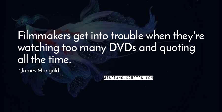 James Mangold Quotes: Filmmakers get into trouble when they're watching too many DVDs and quoting all the time.