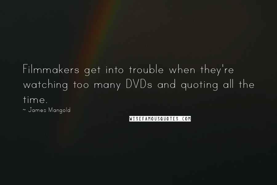 James Mangold Quotes: Filmmakers get into trouble when they're watching too many DVDs and quoting all the time.