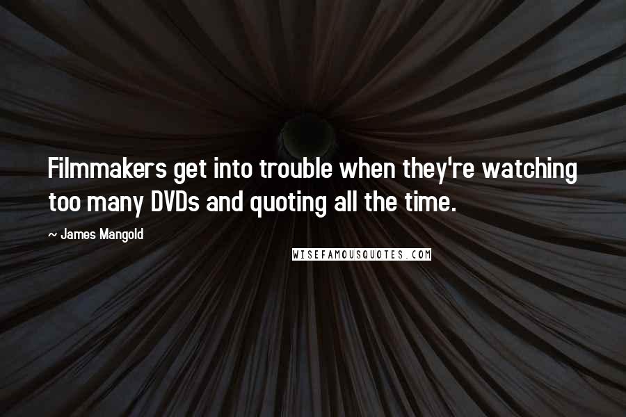 James Mangold Quotes: Filmmakers get into trouble when they're watching too many DVDs and quoting all the time.