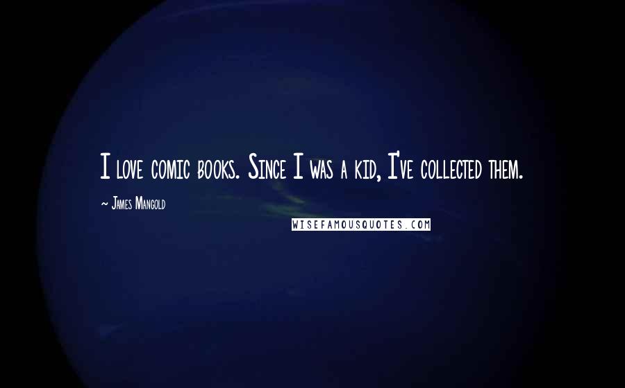 James Mangold Quotes: I love comic books. Since I was a kid, I've collected them.