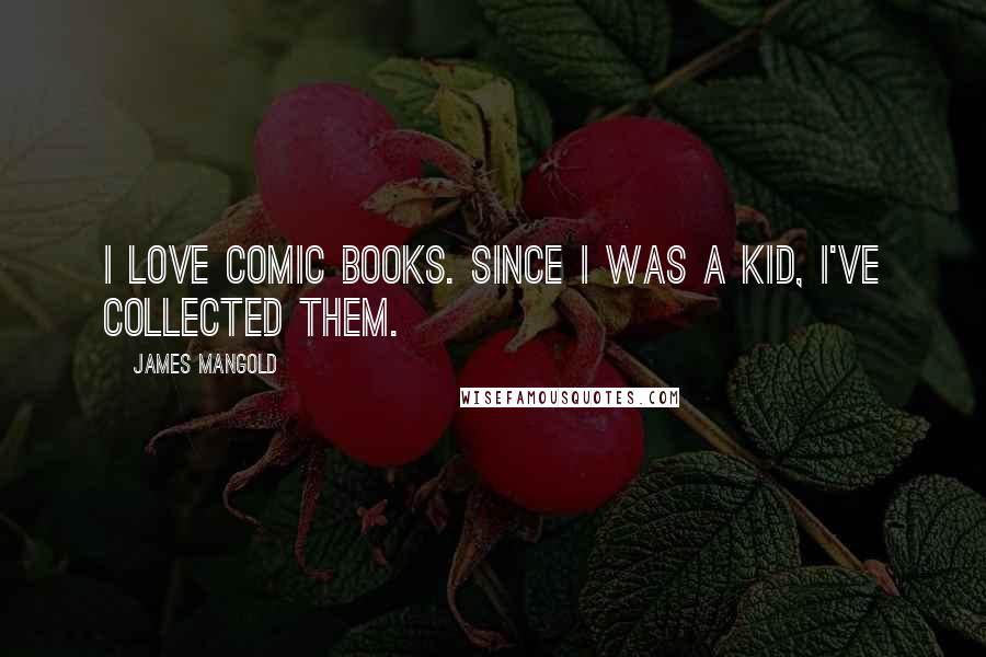 James Mangold Quotes: I love comic books. Since I was a kid, I've collected them.