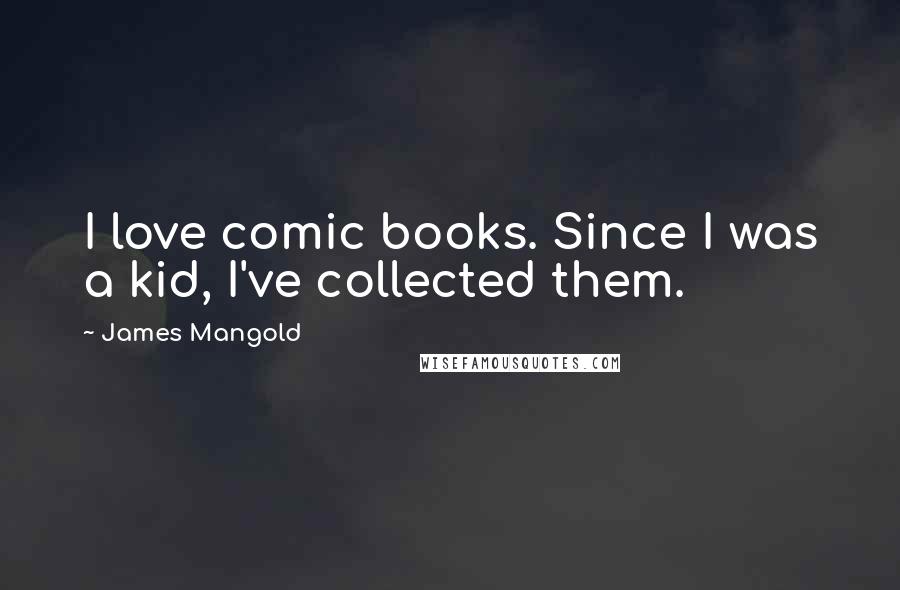 James Mangold Quotes: I love comic books. Since I was a kid, I've collected them.