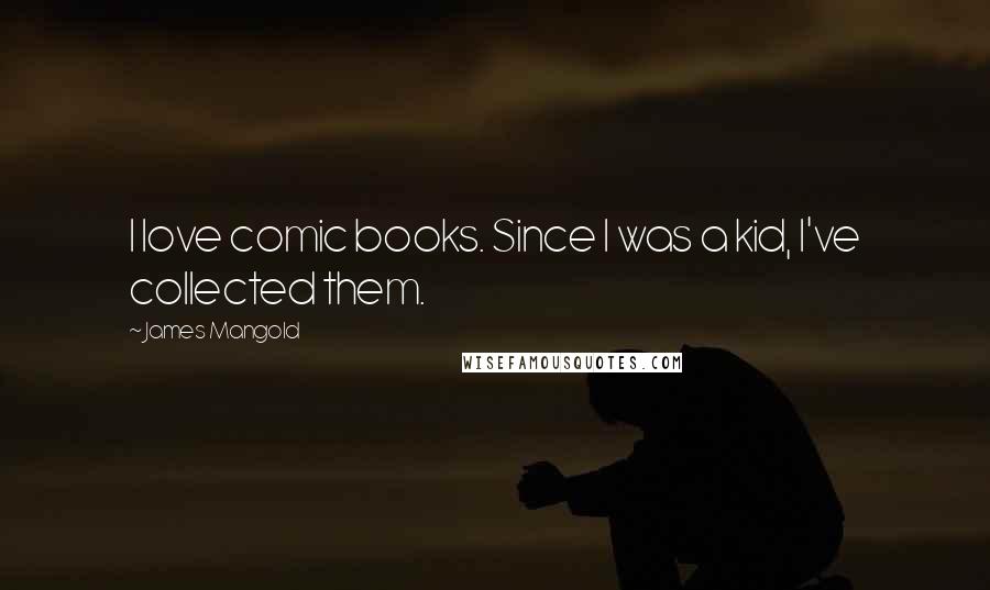 James Mangold Quotes: I love comic books. Since I was a kid, I've collected them.