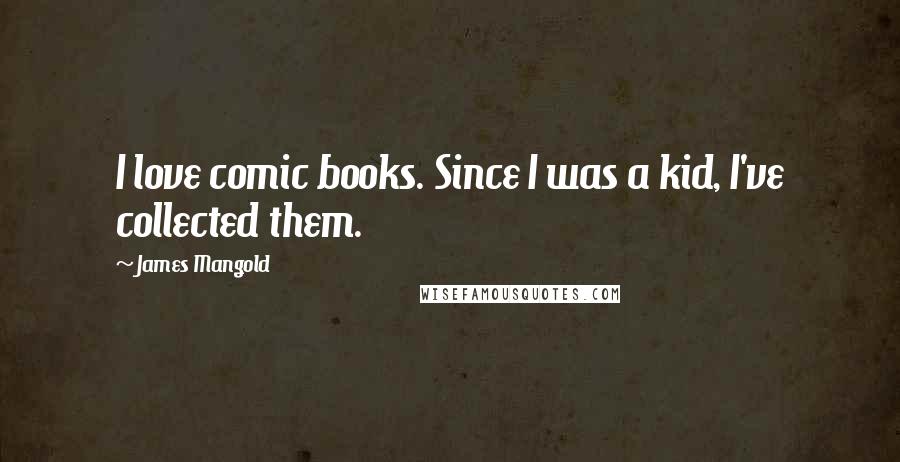 James Mangold Quotes: I love comic books. Since I was a kid, I've collected them.