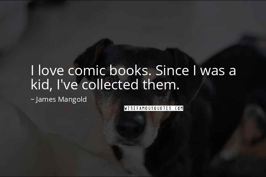 James Mangold Quotes: I love comic books. Since I was a kid, I've collected them.