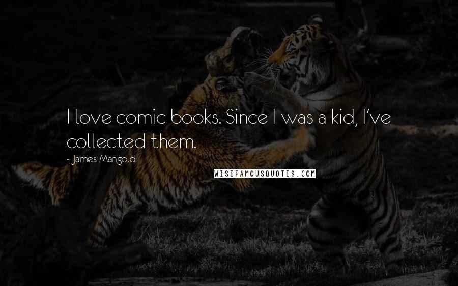 James Mangold Quotes: I love comic books. Since I was a kid, I've collected them.