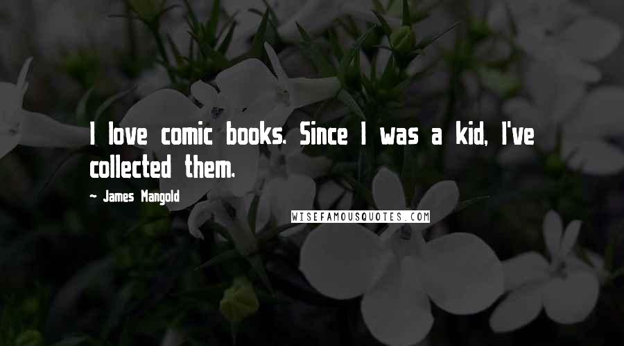 James Mangold Quotes: I love comic books. Since I was a kid, I've collected them.