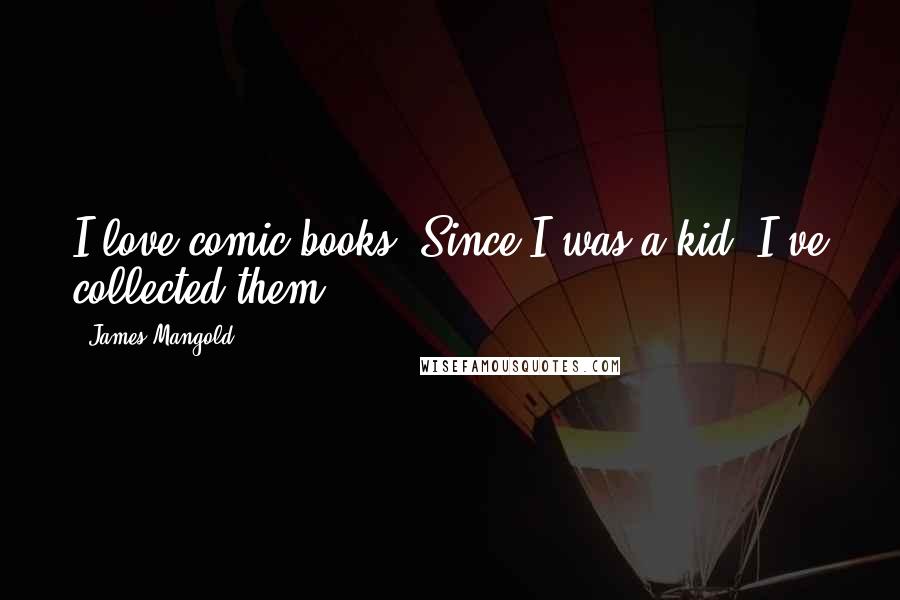 James Mangold Quotes: I love comic books. Since I was a kid, I've collected them.