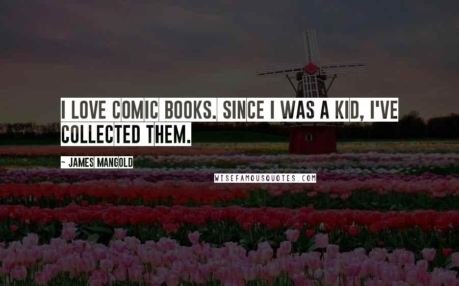 James Mangold Quotes: I love comic books. Since I was a kid, I've collected them.