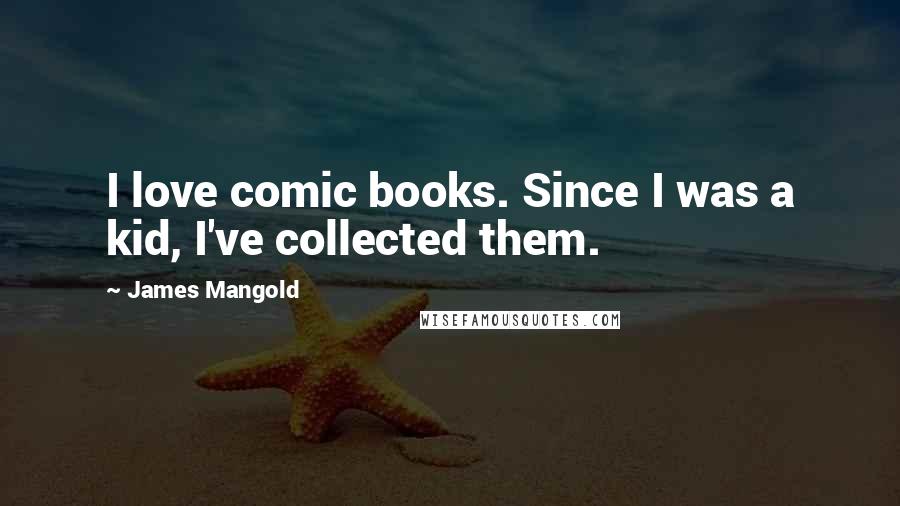 James Mangold Quotes: I love comic books. Since I was a kid, I've collected them.