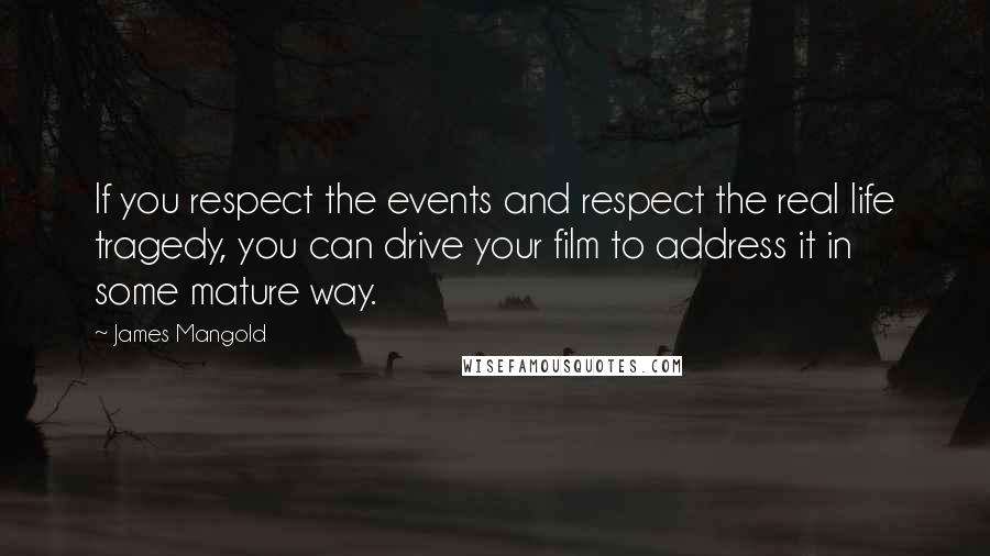 James Mangold Quotes: If you respect the events and respect the real life tragedy, you can drive your film to address it in some mature way.