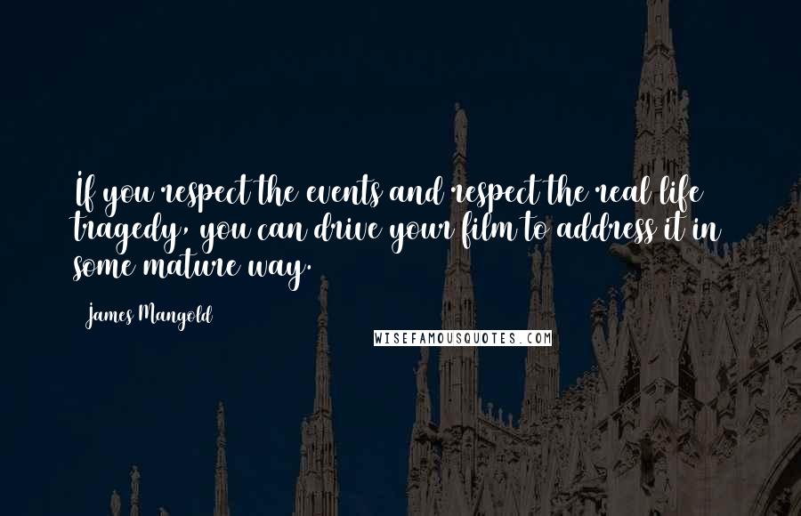 James Mangold Quotes: If you respect the events and respect the real life tragedy, you can drive your film to address it in some mature way.