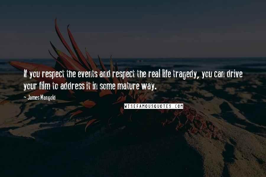 James Mangold Quotes: If you respect the events and respect the real life tragedy, you can drive your film to address it in some mature way.