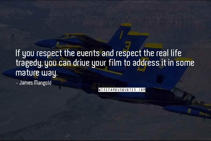 James Mangold Quotes: If you respect the events and respect the real life tragedy, you can drive your film to address it in some mature way.