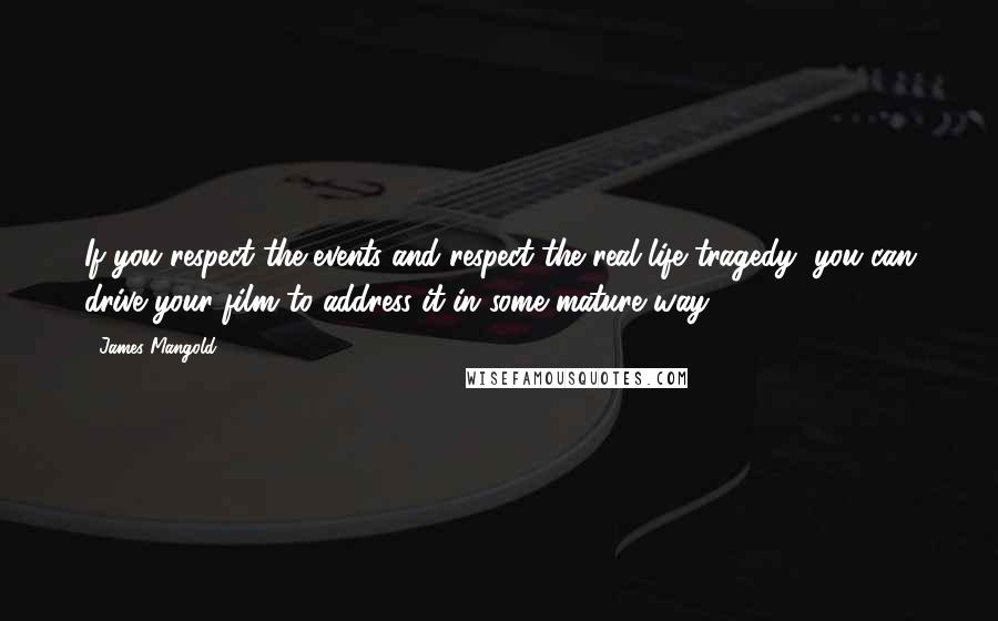 James Mangold Quotes: If you respect the events and respect the real life tragedy, you can drive your film to address it in some mature way.