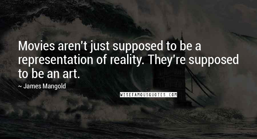 James Mangold Quotes: Movies aren't just supposed to be a representation of reality. They're supposed to be an art.