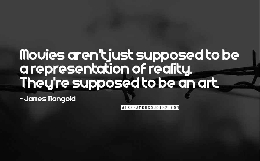 James Mangold Quotes: Movies aren't just supposed to be a representation of reality. They're supposed to be an art.