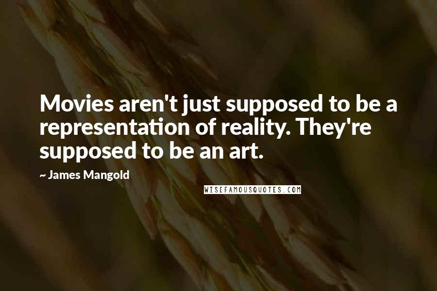 James Mangold Quotes: Movies aren't just supposed to be a representation of reality. They're supposed to be an art.