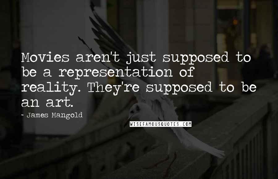 James Mangold Quotes: Movies aren't just supposed to be a representation of reality. They're supposed to be an art.