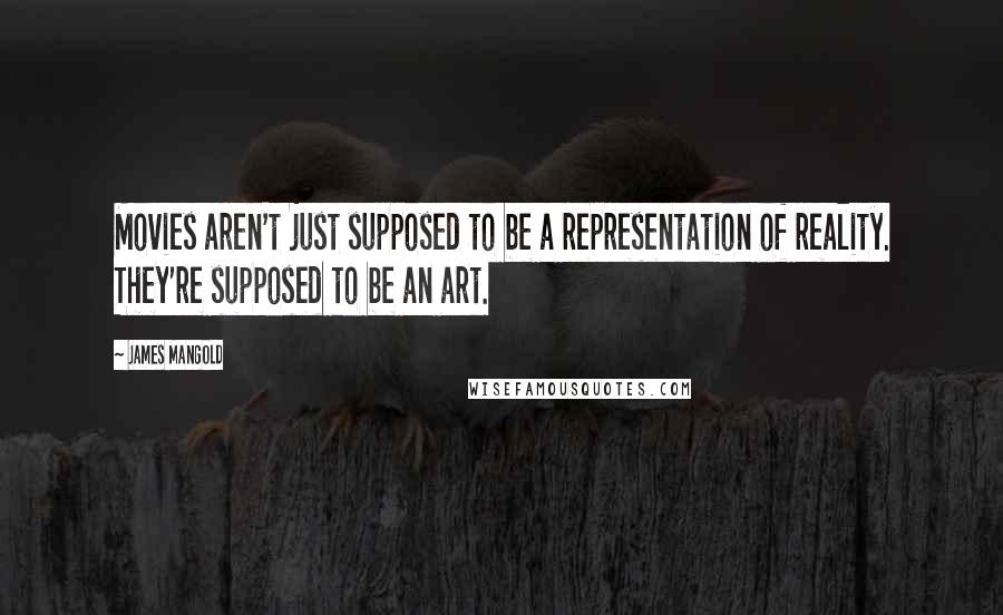 James Mangold Quotes: Movies aren't just supposed to be a representation of reality. They're supposed to be an art.