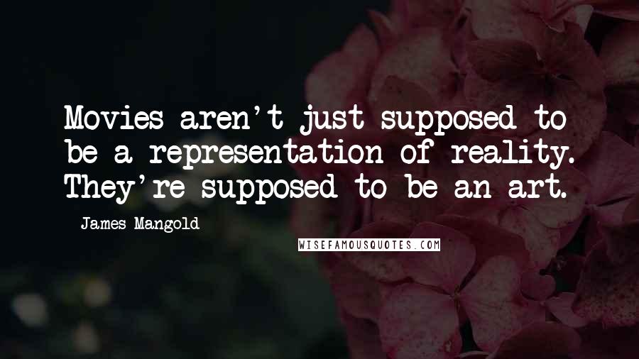 James Mangold Quotes: Movies aren't just supposed to be a representation of reality. They're supposed to be an art.