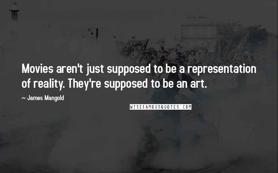James Mangold Quotes: Movies aren't just supposed to be a representation of reality. They're supposed to be an art.